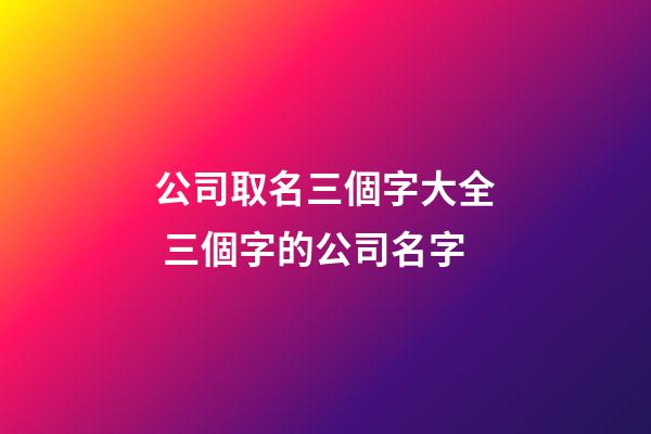公司取名三個字大全 三個字的公司名字-第1張-公司起名-玄機派